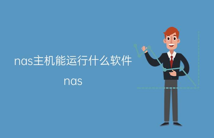 nas主机能运行什么软件 nas 系统？